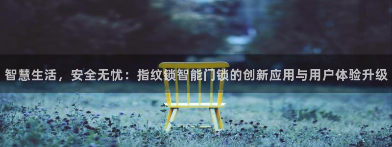 澳门金年会棋牌：智慧生活，安全无忧：指纹锁智能门锁的创新应用
