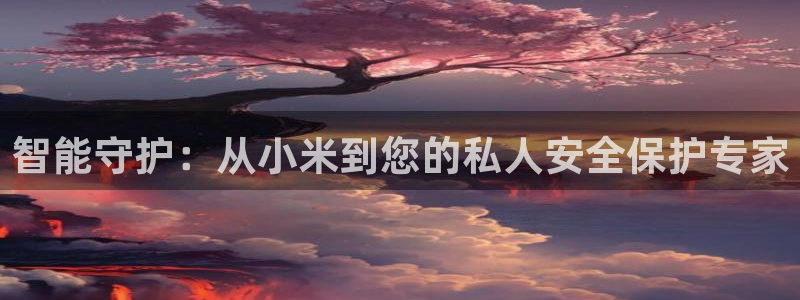 金年会金字招牌至上：智能守护：从小米到您的私人安全保护专家