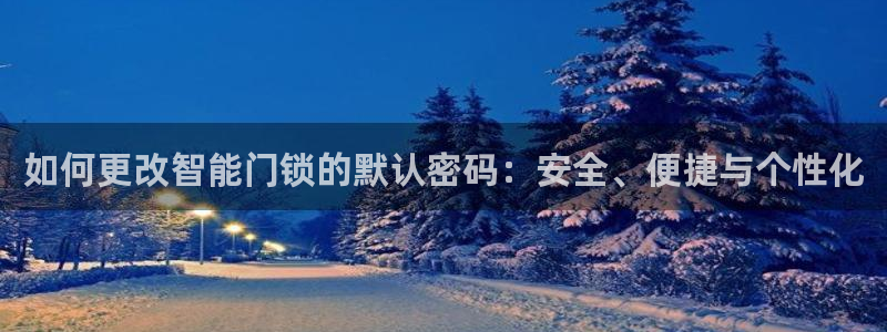 金年会娱乐下载：如何更改智能门锁的默认密码：安全、便捷与个性