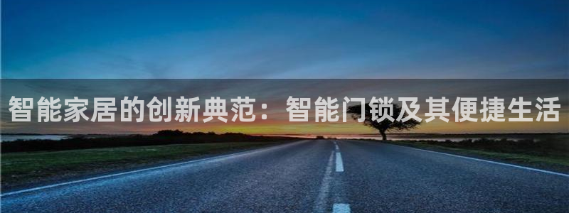 金年会最新登录网站：智能家居的创新典范：智能门锁及其便捷生活
